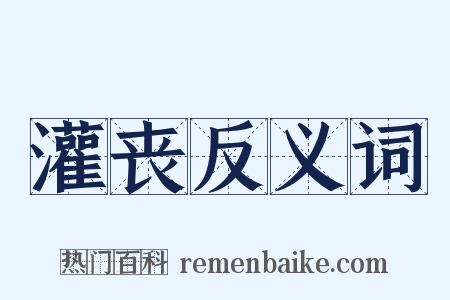 灌丧反义词是什么意思的图片